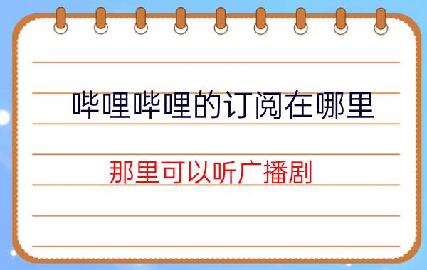 哔哩哔哩的订阅在哪里 那里可以听广播剧？